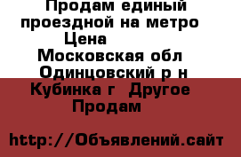 Продам единый проездной на метро › Цена ­ 1 000 - Московская обл., Одинцовский р-н, Кубинка г. Другое » Продам   